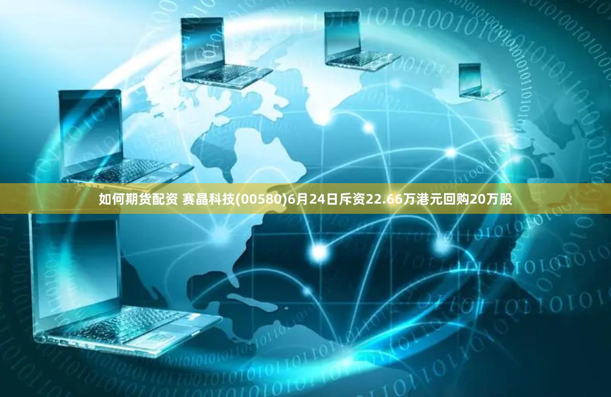 如何期货配资 赛晶科技(00580)6月24日斥资22.66万港元回购20万股