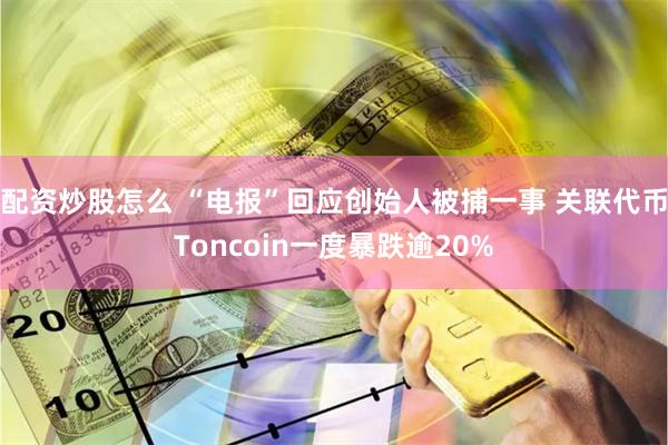 配资炒股怎么 “电报”回应创始人被捕一事 关联代币Toncoin一度暴跌逾20%