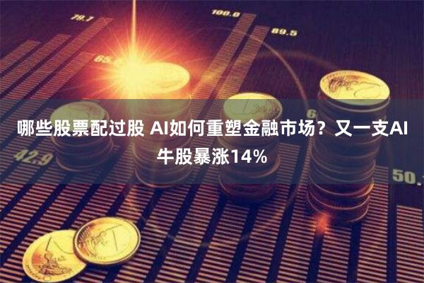 哪些股票配过股 AI如何重塑金融市场？又一支AI牛股暴涨14%