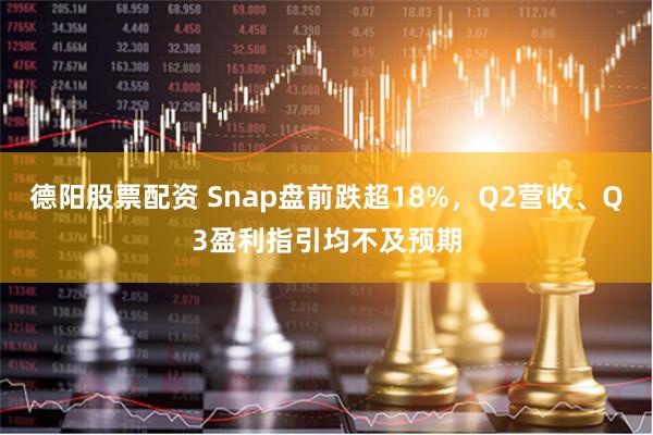 德阳股票配资 Snap盘前跌超18%，Q2营收、Q3盈利指引均不及预期