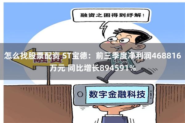 怎么找股票配资 ST宝德：前三季度净利润468816万元 同比增长894591%