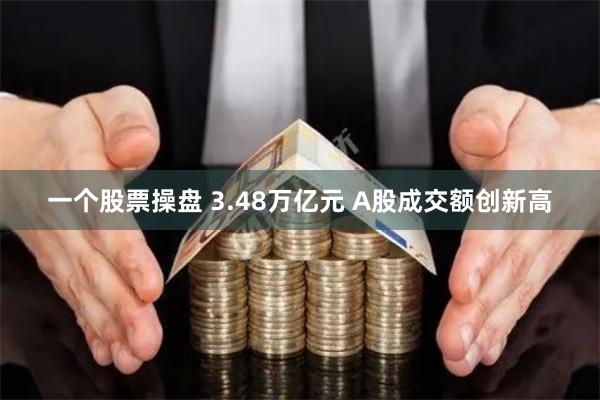 一个股票操盘 3.48万亿元 A股成交额创新高