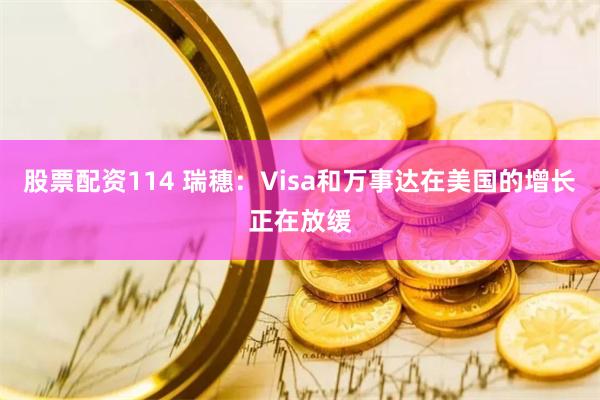 股票配资114 瑞穗：Visa和万事达在美国的增长正在放缓