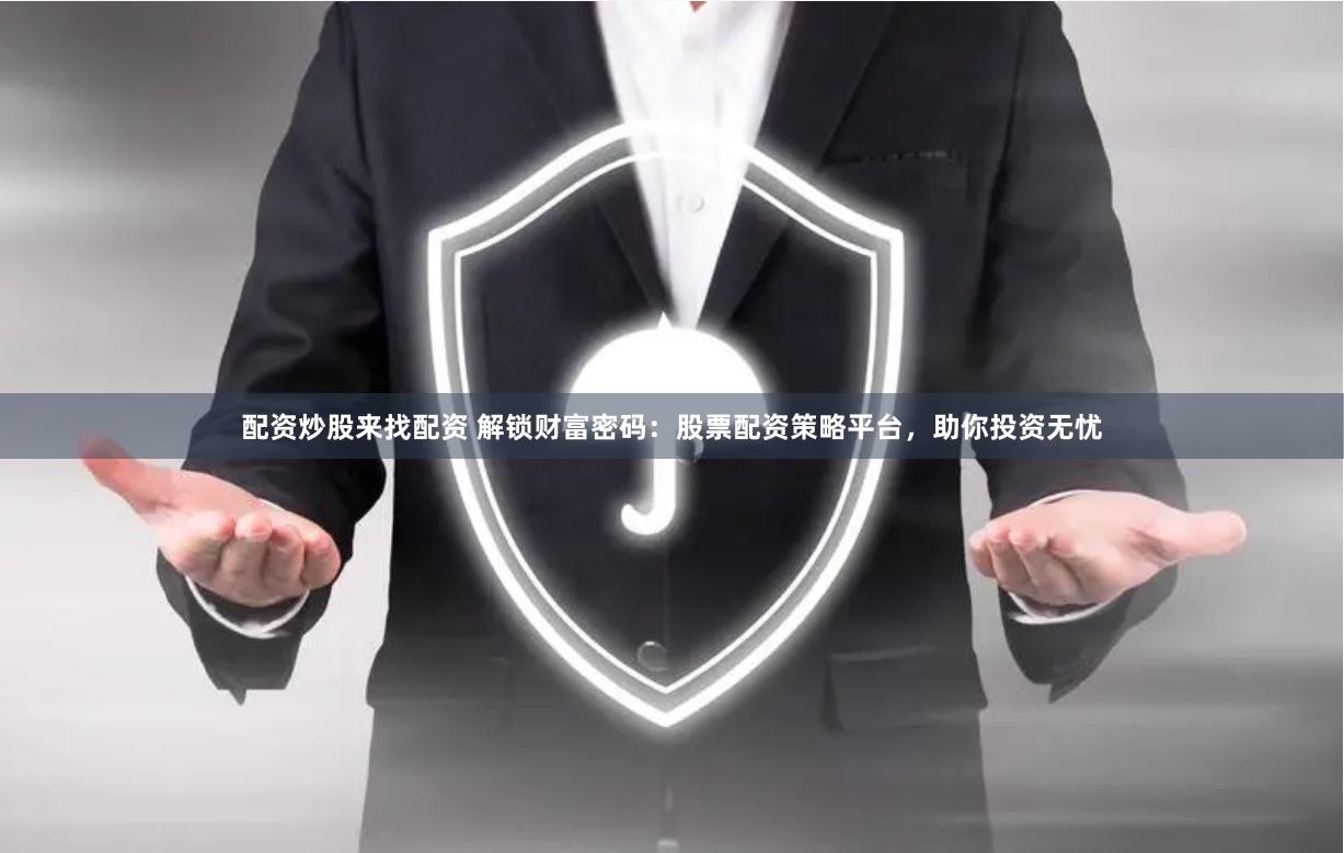 配资炒股来找配资 解锁财富密码：股票配资策略平台，助你投资无