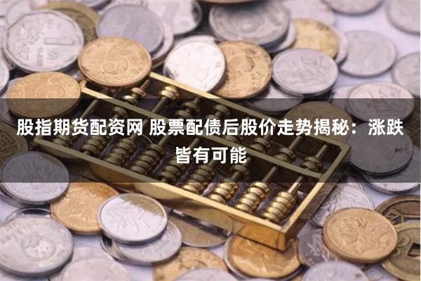 股指期货配资网 股票配债后股价走势揭秘：涨跌皆有可能