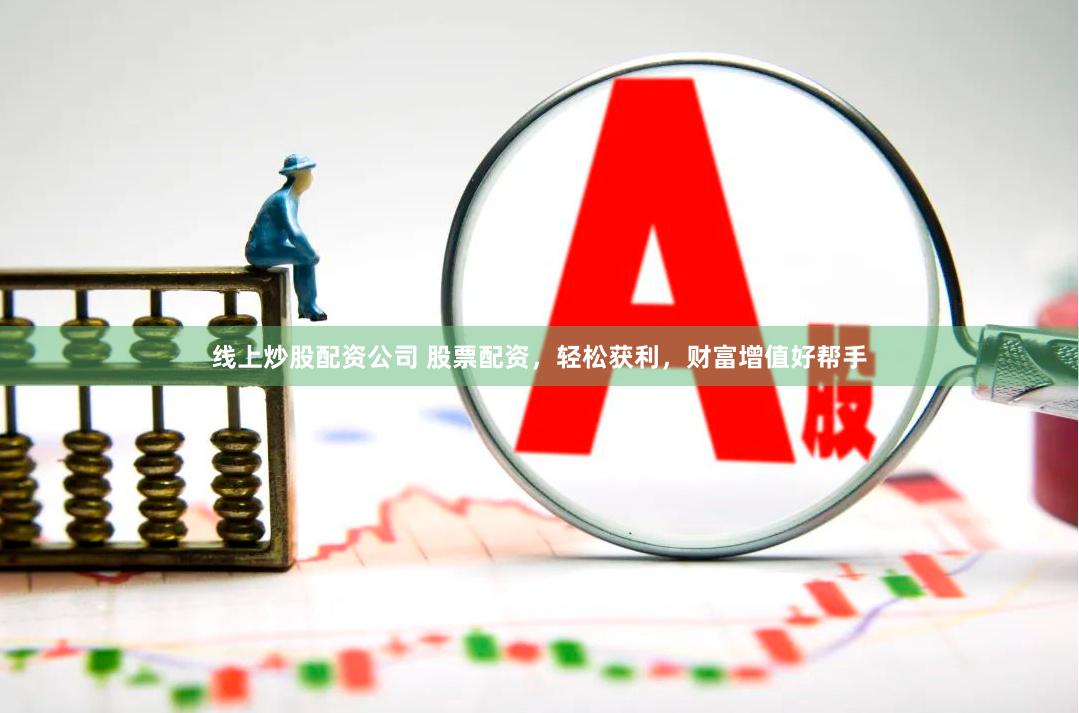 线上炒股配资公司 股票配资，轻松获利，财富增值好帮手