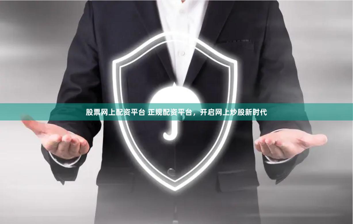 股票网上配资平台 正规配资平台，开启网上炒股新时代