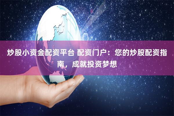 炒股小资金配资平台 配资门户：您的炒股配资指南，成就投资梦想