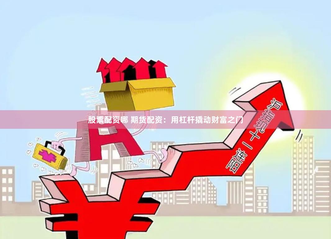 股票配资哪 期货配资：用杠杆撬动财富之门
