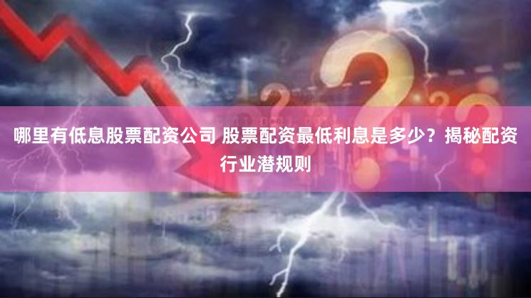 哪里有低息股票配资公司 股票配资最低利息是多少？揭秘配资行业