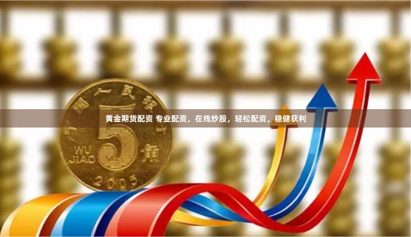黄金期货配资 专业配资，在线炒股，轻松配资，稳健获利