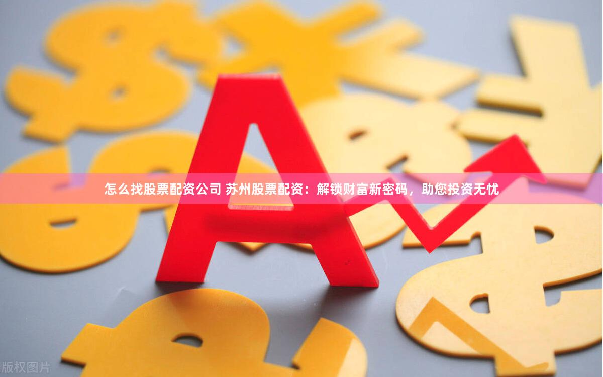 怎么找股票配资公司 苏州股票配资：解锁财富新密码，助您投资无