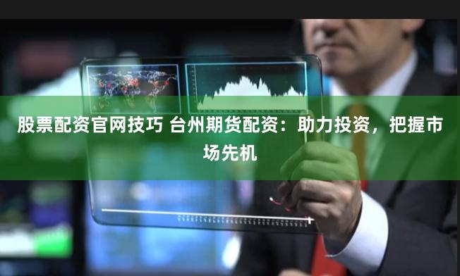 股票配资官网技巧 台州期货配资：助力投资，把握市场先机