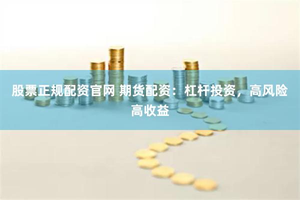 股票正规配资官网 期货配资：杠杆投资，高风险高收益