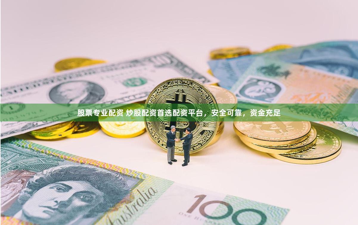 股票专业配资 炒股配资首选配资平台，安全可靠，资金充足