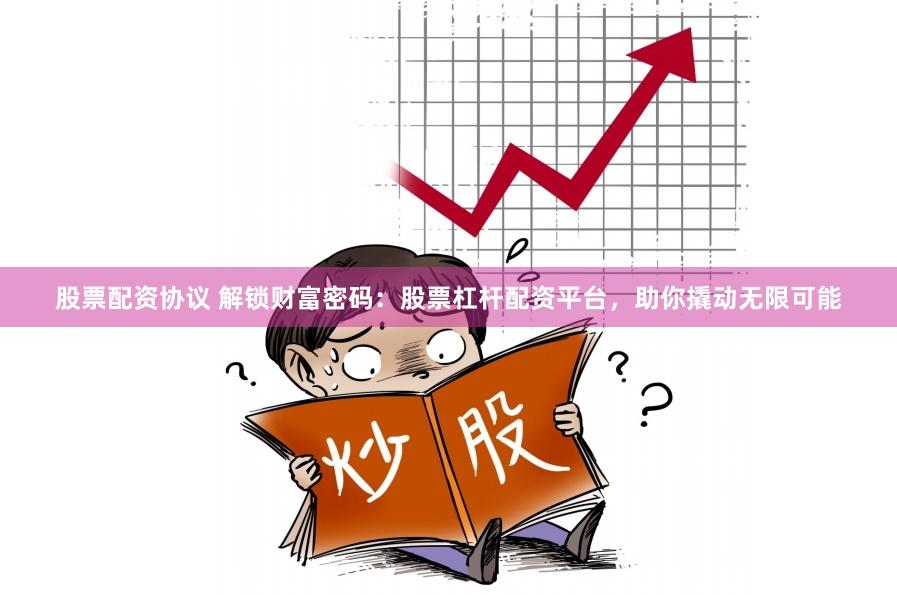 股票配资协议 解锁财富密码：股票杠杆配资平台，助你撬动无限可