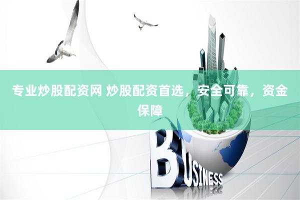 专业炒股配资网 炒股配资首选，安全可靠，资金保障