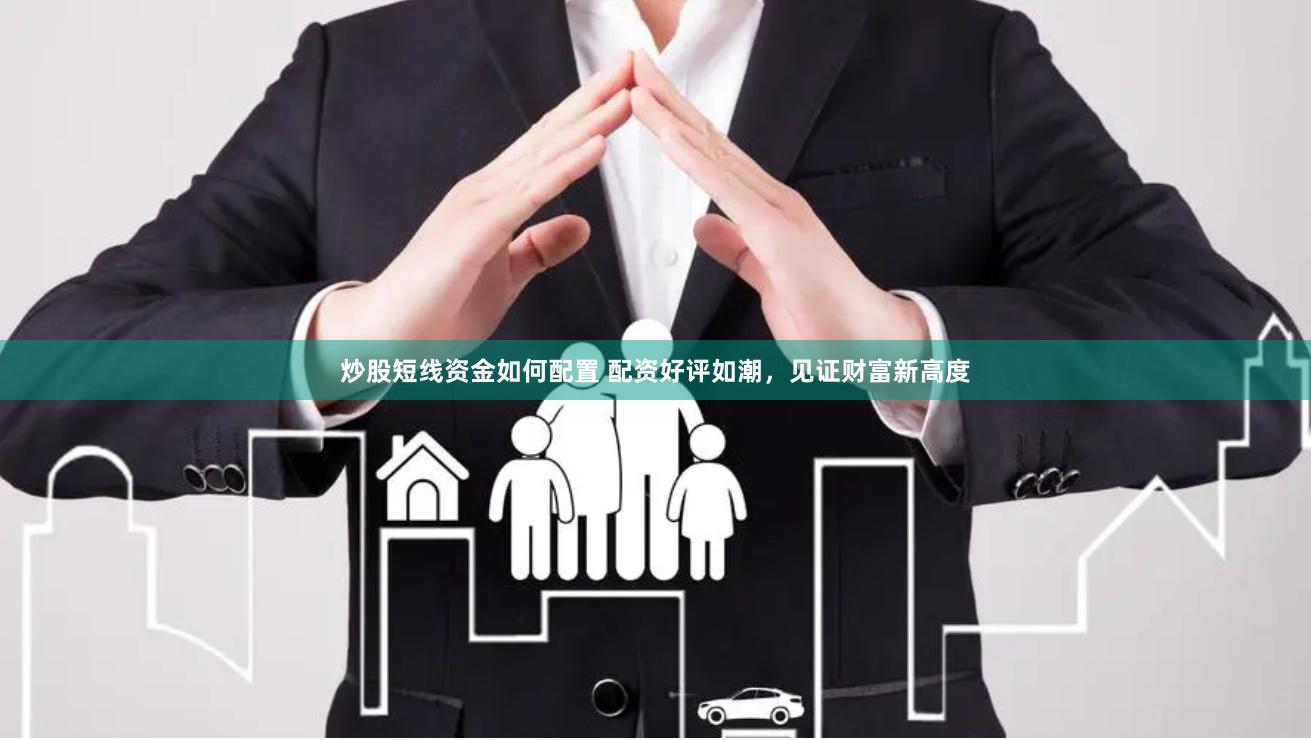 炒股短线资金如何配置 配资好评如潮，见证财富新高度