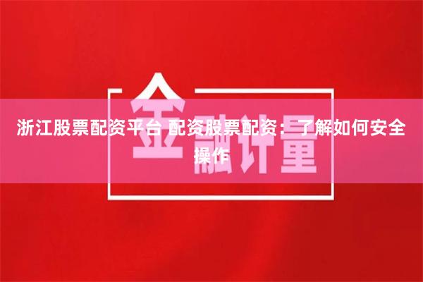 浙江股票配资平台 配资股票配资：了解如何安全操作
