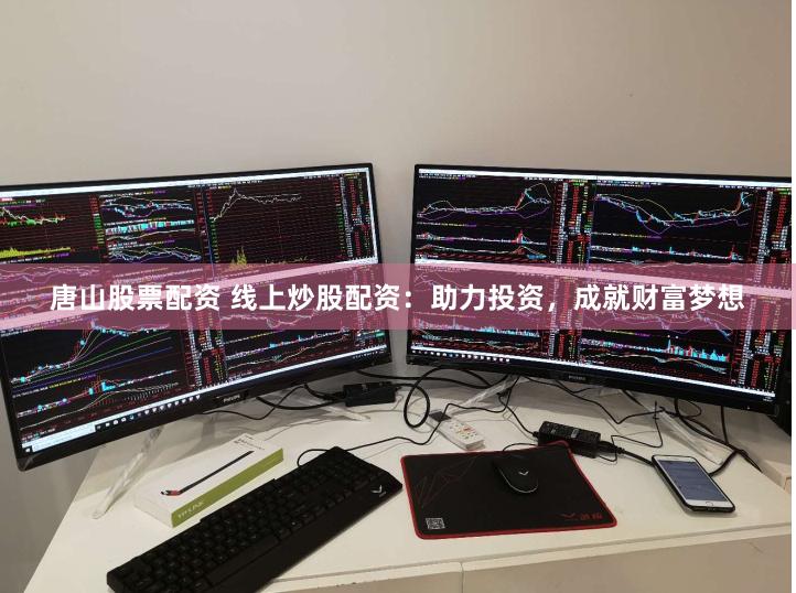 唐山股票配资 线上炒股配资：助力投资，成就财富梦想