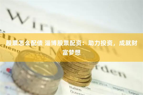 股票怎么配债 淄博股票配资：助力投资，成就财富梦想