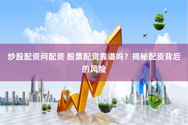 炒股配资问配资 股票配资靠谱吗？揭秘配资背后的风险