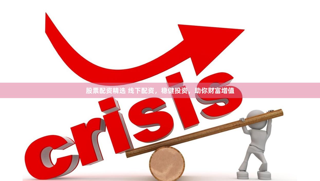 股票配资精选 线下配资,稳健投资,助你财富增值 股票配资精选 线下配资,稳健投资,助你财富增值