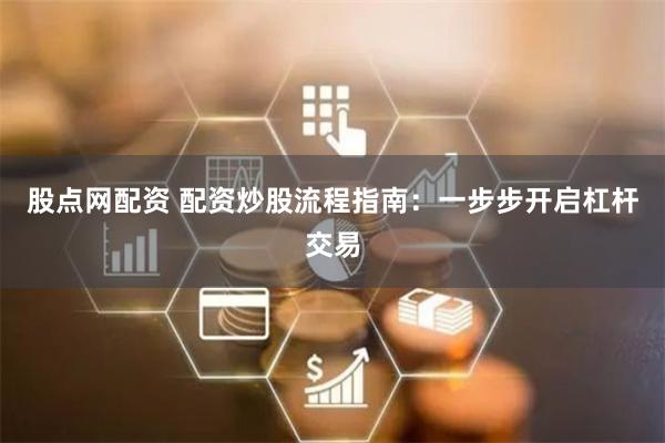 股点网配资 配资炒股流程指南:一步步开启杠杆交易 股点网配资 配资炒股流程指南:一步步开启杠杆交易