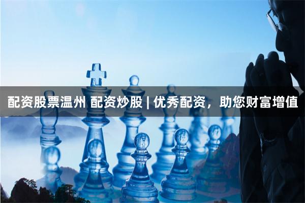 配资股票温州 配资炒股 | 优秀配资，助您财富增值