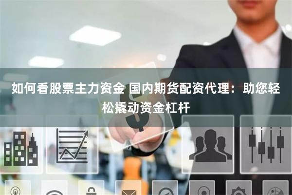 如何看股票主力资金 国内期货配资代理：助您轻松撬动资金杠杆